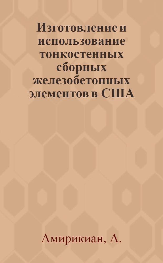 Изготовление и использование тонкостенных сборных железобетонных элементов в США : Пер. с нем