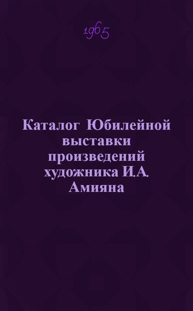Каталог Юбилейной выставки произведений художника И.А. Амияна