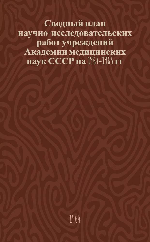 Сводный план научно-исследовательских работ учреждений Академии медицинских наук СССР на 1964-1965 гг.
