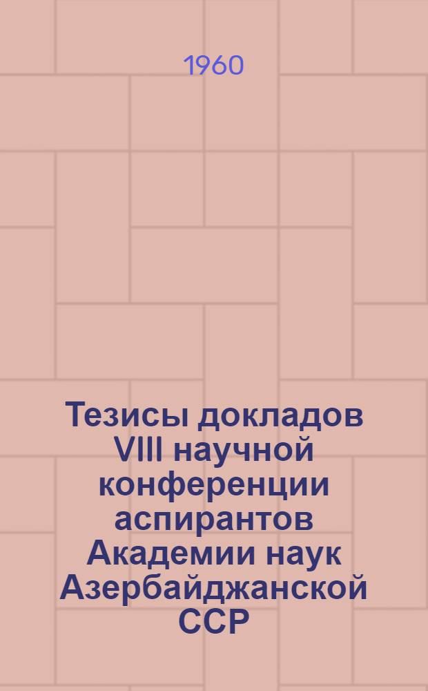 Тезисы докладов VIII научной конференции аспирантов Академии наук Азербайджанской ССР