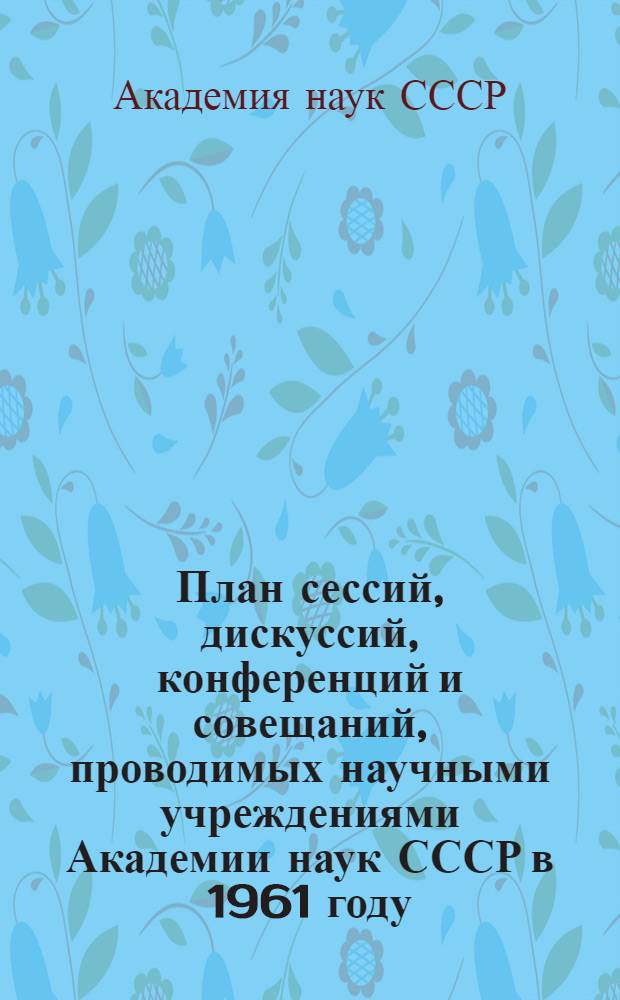 План сессий, дискуссий, конференций и совещаний, проводимых научными учреждениями Академии наук СССР в 1961 году