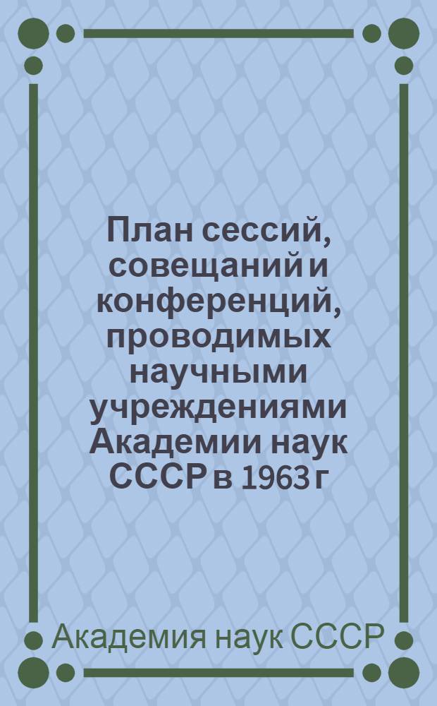 План сессий, совещаний и конференций, проводимых научными учреждениями Академии наук СССР в 1963 г.