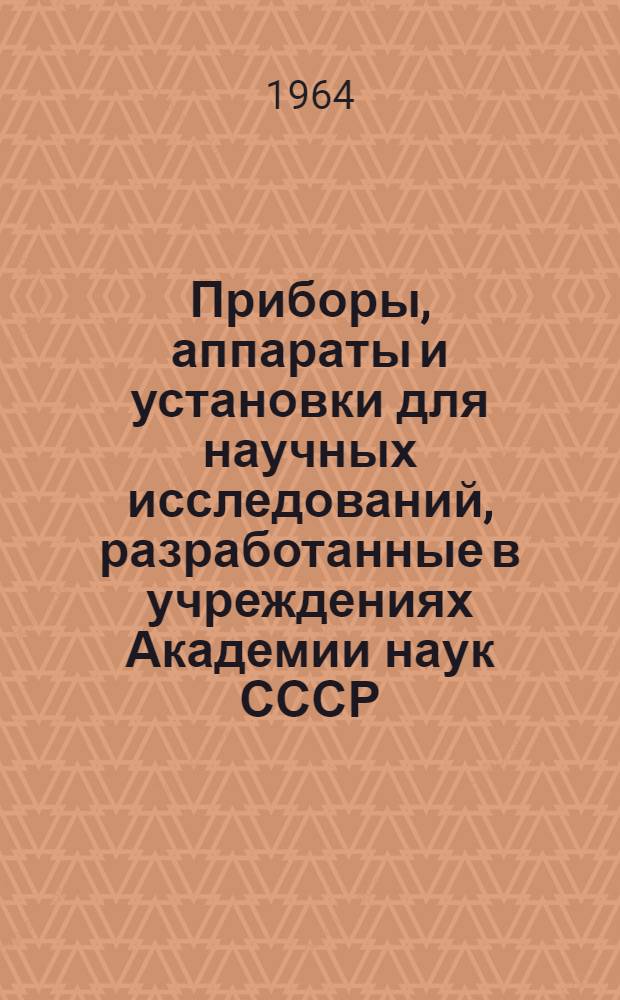 Приборы, аппараты и установки для научных исследований, разработанные в учреждениях Академии наук СССР : (Краткие сведения)