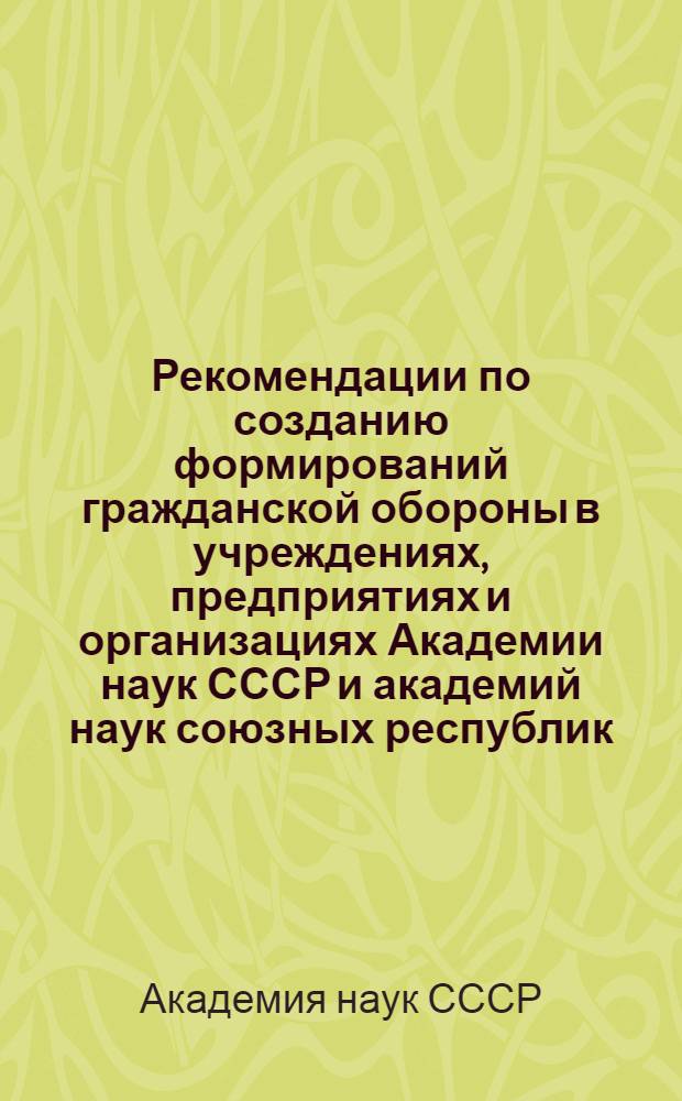 Рекомендации по созданию формирований гражданской обороны в учреждениях, предприятиях и организациях Академии наук СССР и академий наук союзных республик