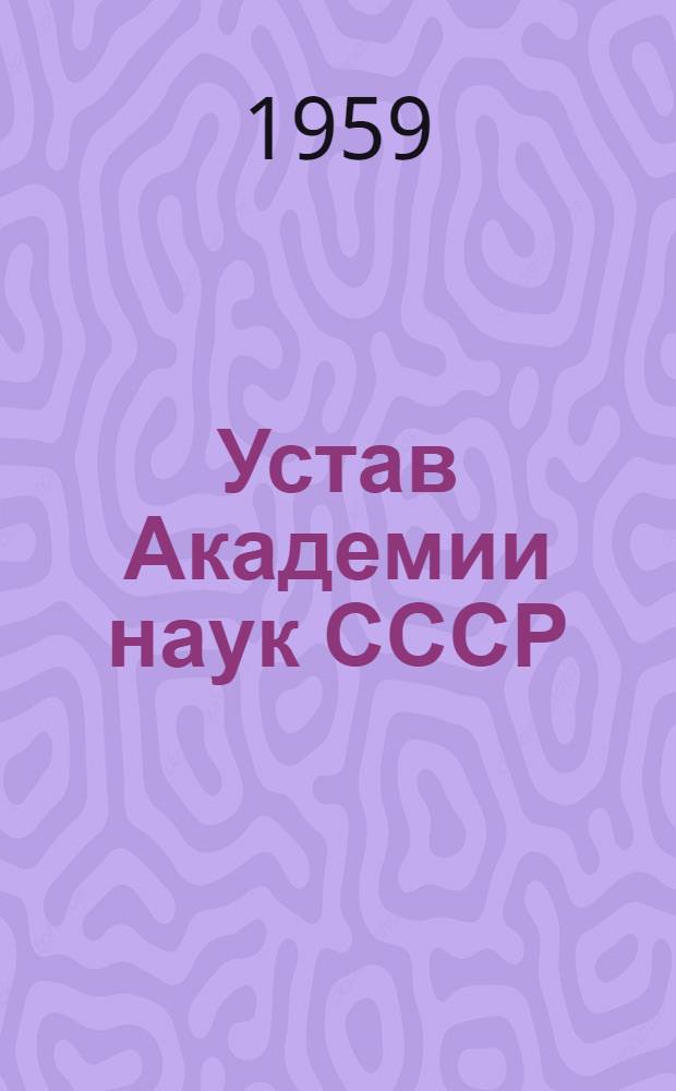 Устав Академии наук СССР : (В ред., одобренной общим собранием АН СССР 20 июня 1958 г.) : Проект
