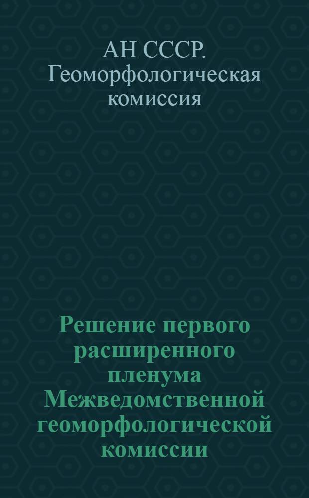 Решение первого расширенного пленума Межведомственной геоморфологической комиссии. (18-25 апреля 1960 года г. Москва)