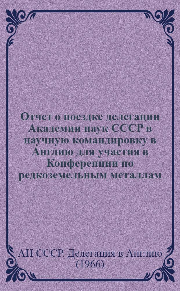 Отчет о поездке делегации Академии наук СССР в научную командировку в Англию [для участия в Конференции по редкоземельным металлам]