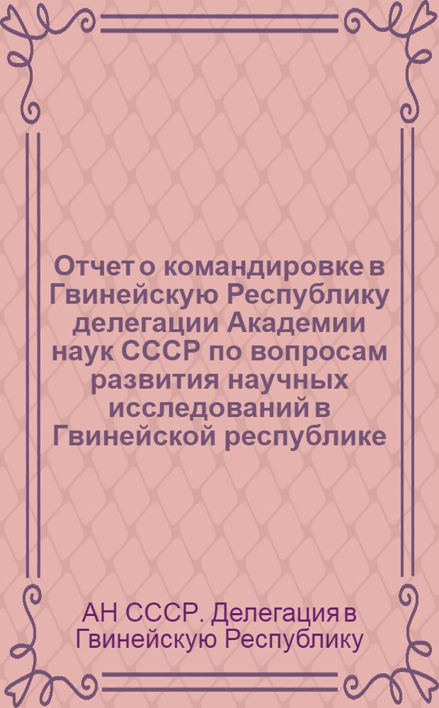 Отчет о командировке в Гвинейскую Республику [делегации Академии наук СССР по вопросам развития научных исследований в Гвинейской республике]