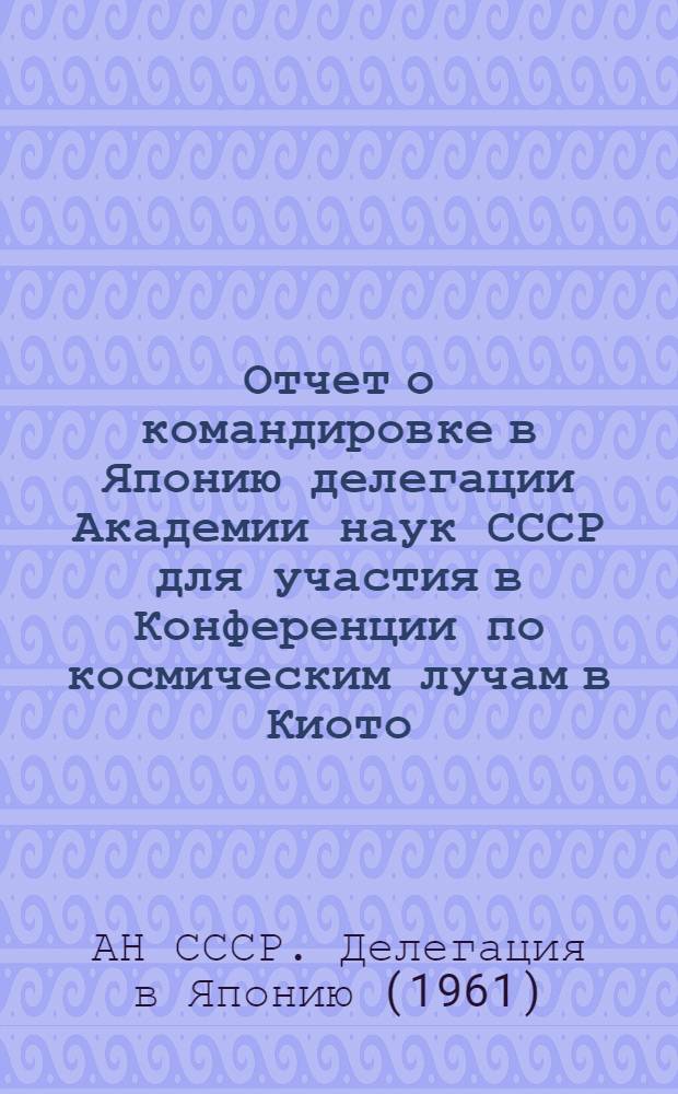 Отчет о командировке в Японию [делегации Академии наук СССР для участия в Конференции по космическим лучам в Киото (4-15 сентября 1961 г.)]