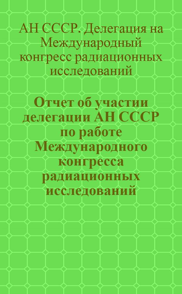 Отчет об участии делегации АН СССР по работе Международного конгресса радиационных исследований