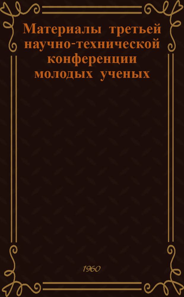Материалы третьей научно-технической конференции молодых ученых (15-16 ноября 1957 г.)