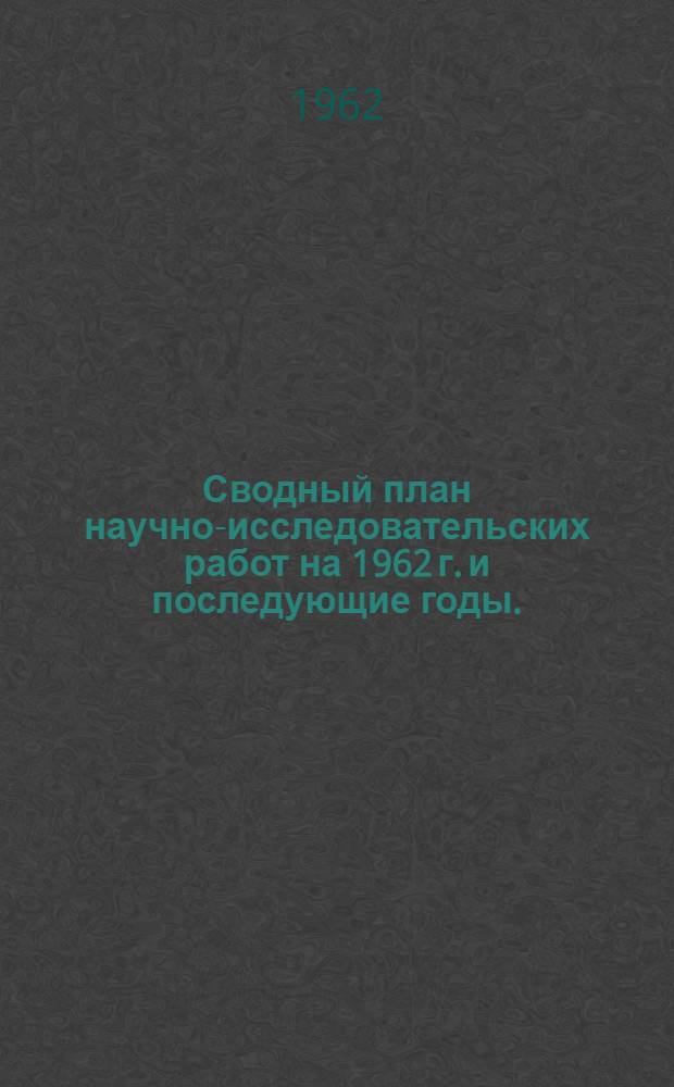 Сводный план научно-исследовательских работ на 1962 г. и последующие годы. : Проект