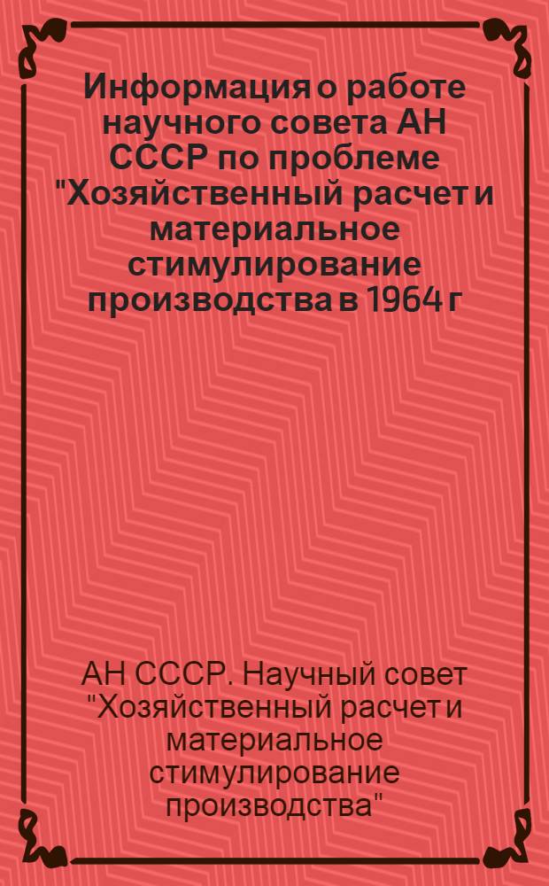 Информация о работе научного совета АН СССР по проблеме "Хозяйственный расчет и материальное стимулирование производства в 1964 г.