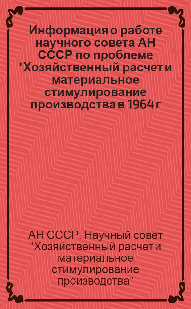 Информация о работе научного совета АН СССР по проблеме "Хозяйственный расчет и материальное стимулирование производства в 1964 г.