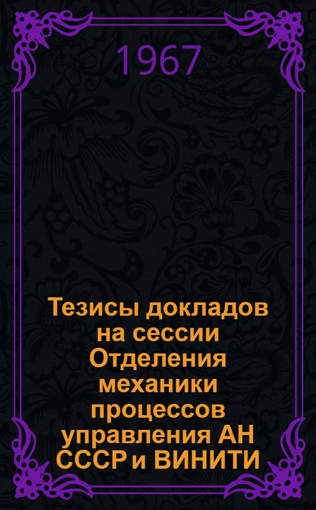 Тезисы докладов на сессии Отделения механики процессов управления АН СССР и ВИНИТИ. 28 марта 1967 года