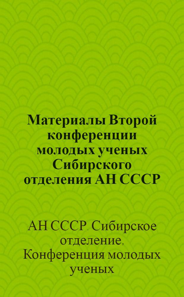 Материалы Второй конференции молодых ученых Сибирского отделения АН СССР : (Тезисы докладов)