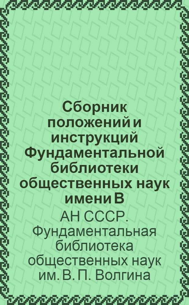 Сборник положений и инструкций Фундаментальной библиотеки общественных наук имени В.П. Волгина