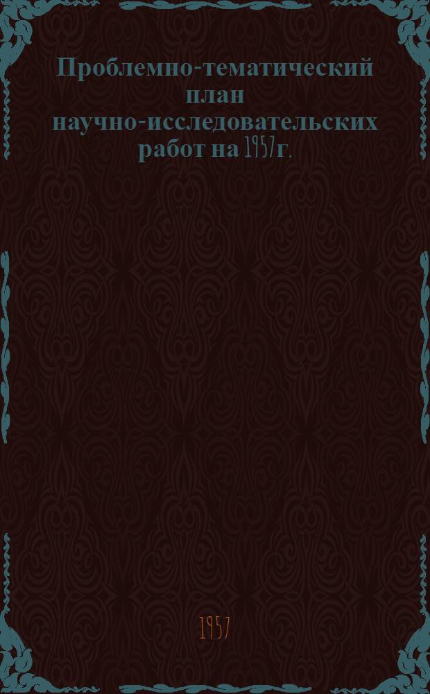 Проблемно-тематический план научно-исследовательских работ на 1957г. : Проект