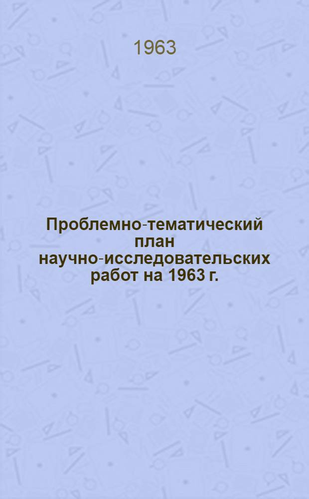Проблемно-тематический план научно-исследовательских работ на 1963 г. : Проект