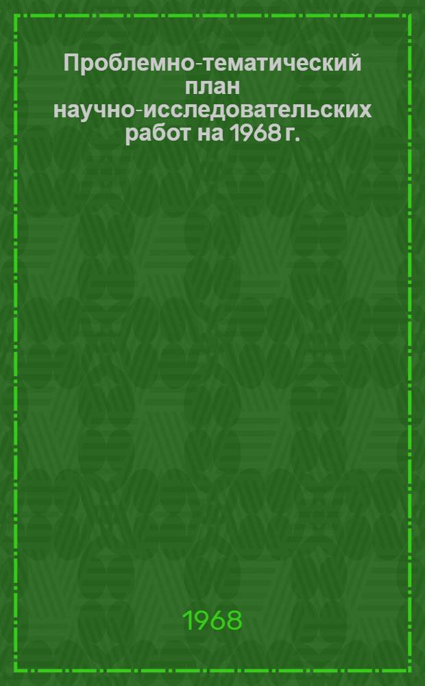 Проблемно-тематический план научно-исследовательских работ на 1968 г.