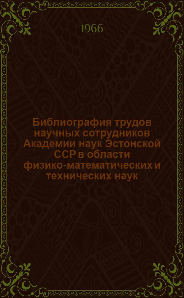 Библиография трудов научных сотрудников Академии наук Эстонской ССР в области физико-математических и технических наук, опубликованных в 1965 г.