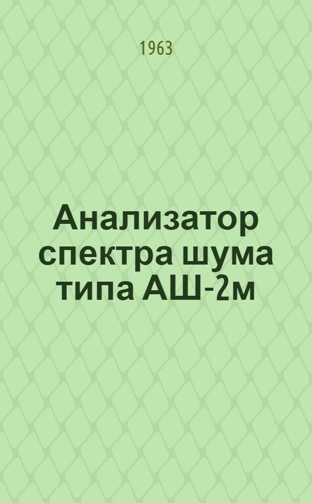 Анализатор спектра шума типа АШ-2м : Временное техн. описание и инструкция по эксплуатации