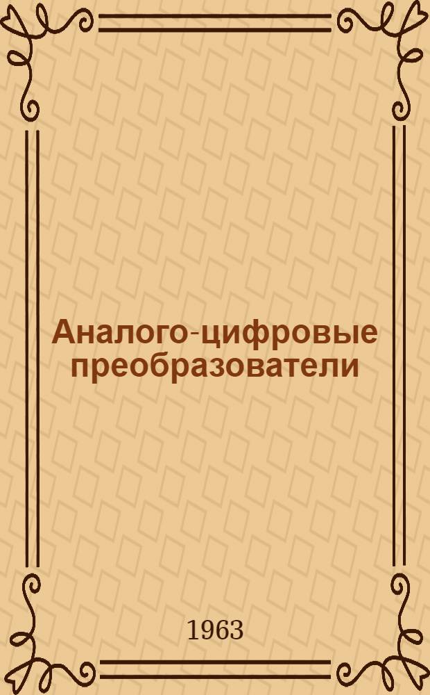 Аналого-цифровые преобразователи : Книги, журн. статьи и патенты (по просмотр. источникам на рус. и иностр. яз. за 1959-63 гг.)