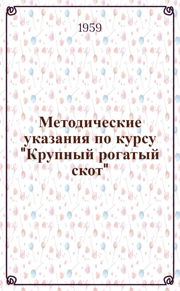 Методические указания по курсу "Крупный рогатый скот" : (Для студентов зоотехн. фак.)