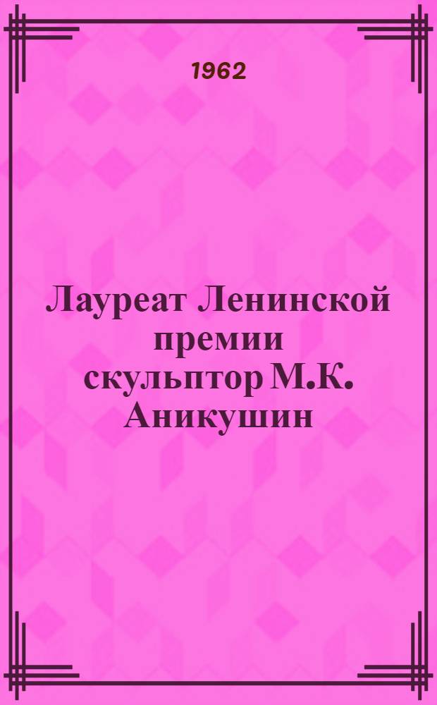 Лауреат Ленинской премии скульптор М.К. Аникушин : Выставка работ, посвященных А.С. Пушкину : Каталог