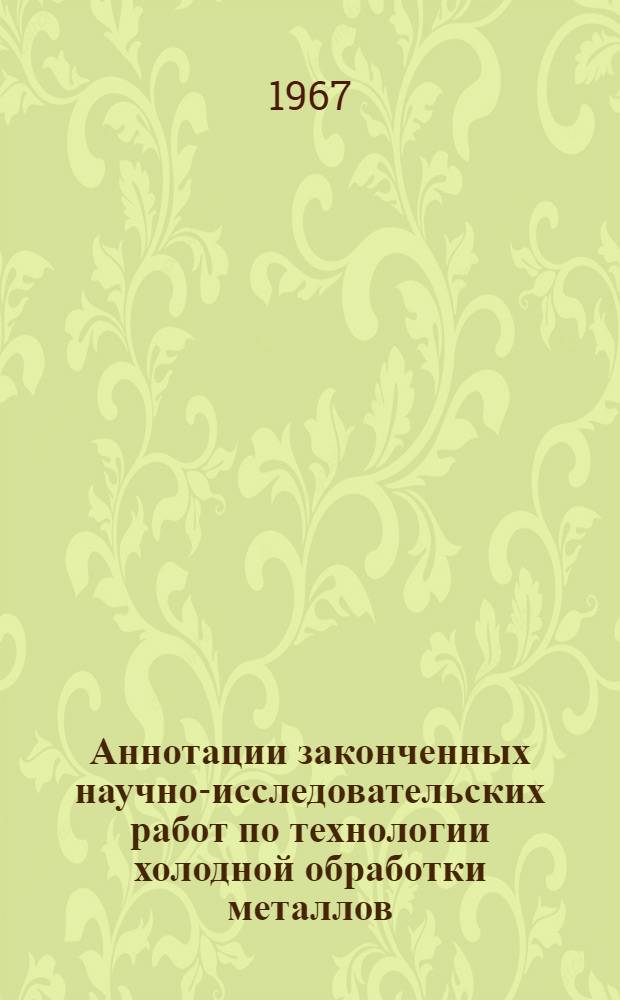 Аннотации законченных научно-исследовательских работ по технологии холодной обработки металлов (1960-1965 гг.)
