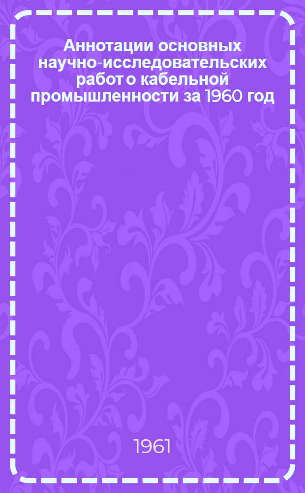 Аннотации основных научно-исследовательских работ о кабельной промышленности за 1960 год