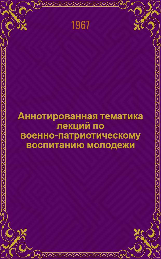 Аннотированная тематика лекций по военно-патриотическому воспитанию молодежи