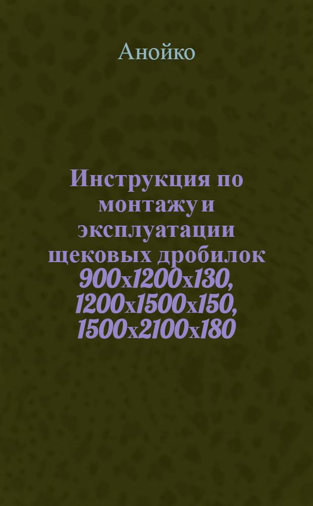 Инструкция по монтажу и эксплуатации щековых дробилок 900х1200х130, 1200х1500х150, 1500х2100х180