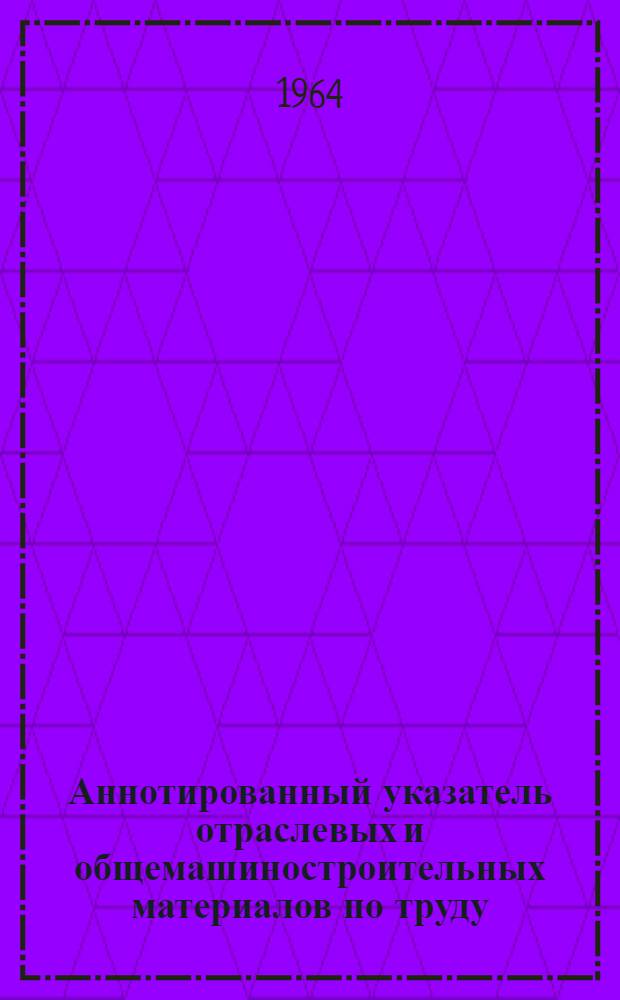 Аннотированный указатель отраслевых и общемашиностроительных материалов по труду, рекомендуемых для применения на предприятиях радиоэлектронной промышленности