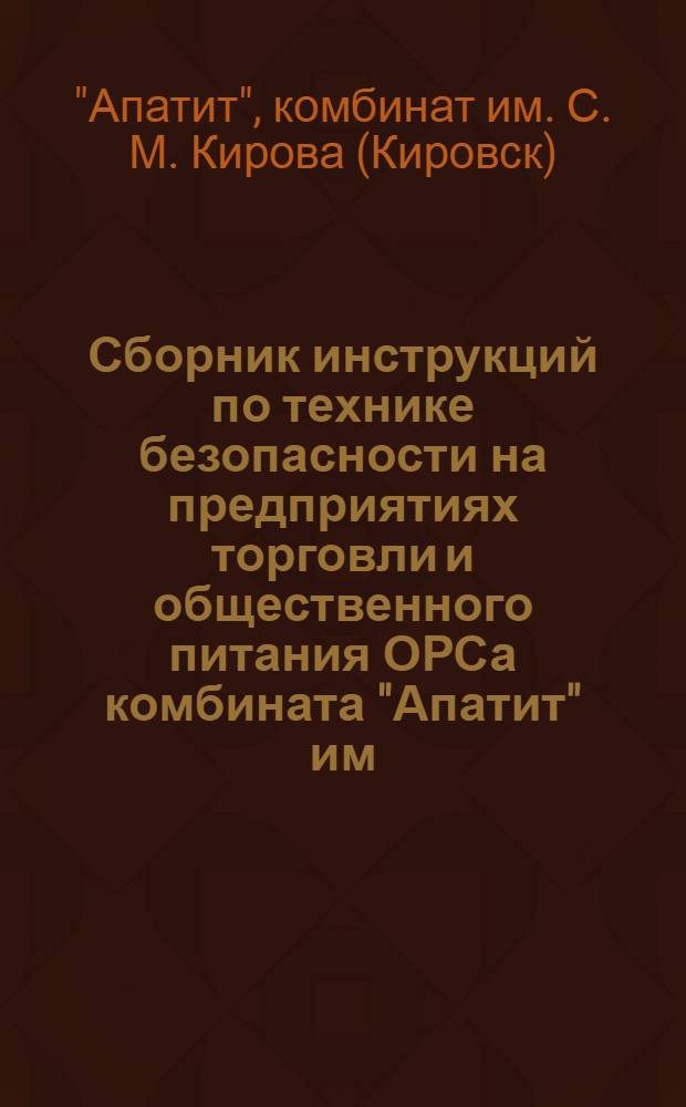 Сборник инструкций по технике безопасности на предприятиях торговли и общественного питания ОРСа комбината "Апатит" им. С.М. Кирова