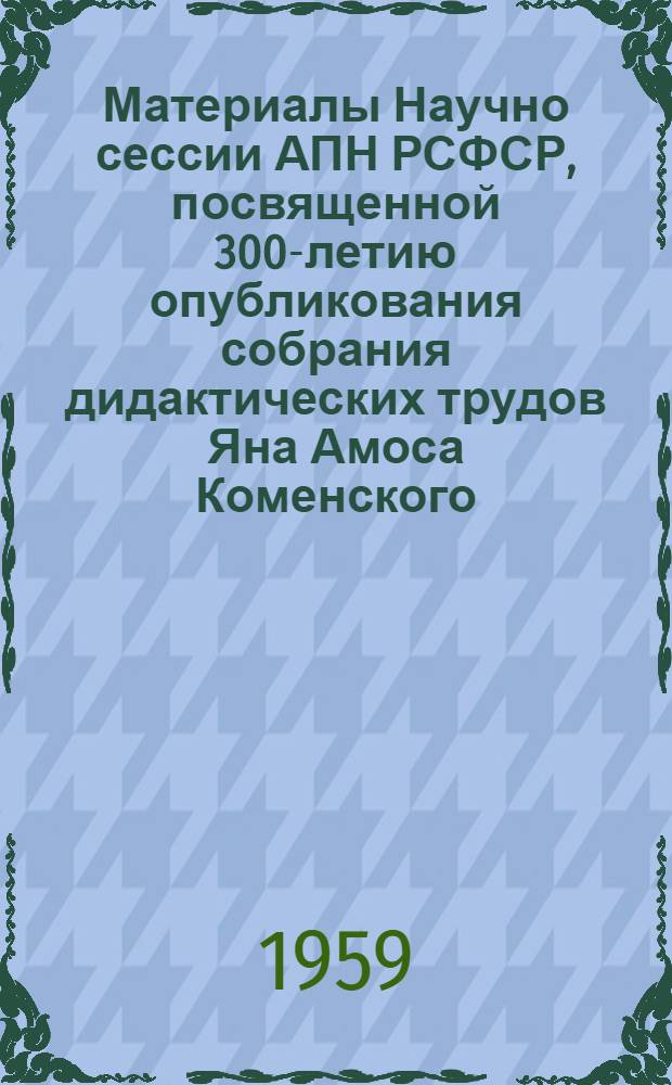 Материалы Научно сессии АПН РСФСР, посвященной 300-летию опубликования собрания дидактических трудов Яна Амоса Коменского. (13-14 декабря 1957 года)
