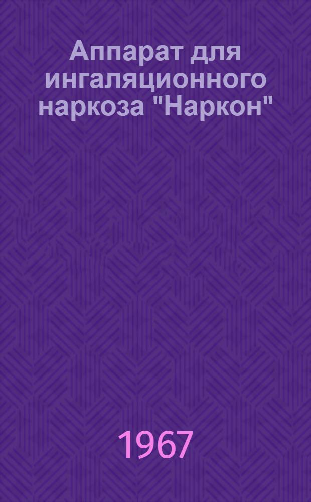 Аппарат для ингаляционного наркоза "Наркон" : Модель 156. МРТУ 42-2706-67 : Техн. описание и инструкция по эксплуатации