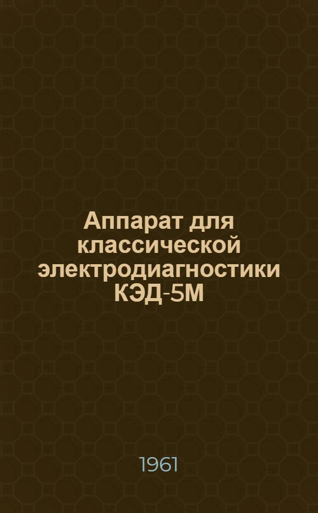 Аппарат для классической электродиагностики КЭД-5М : Техн. описание и инструкция по эксплуатации
