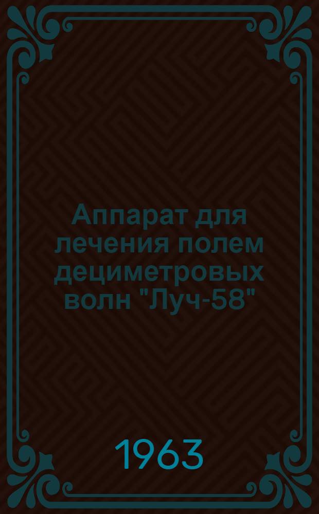 Аппарат для лечения полем дециметровых волн "Луч-58" : Техн. описание и инструкция по эксплуатации
