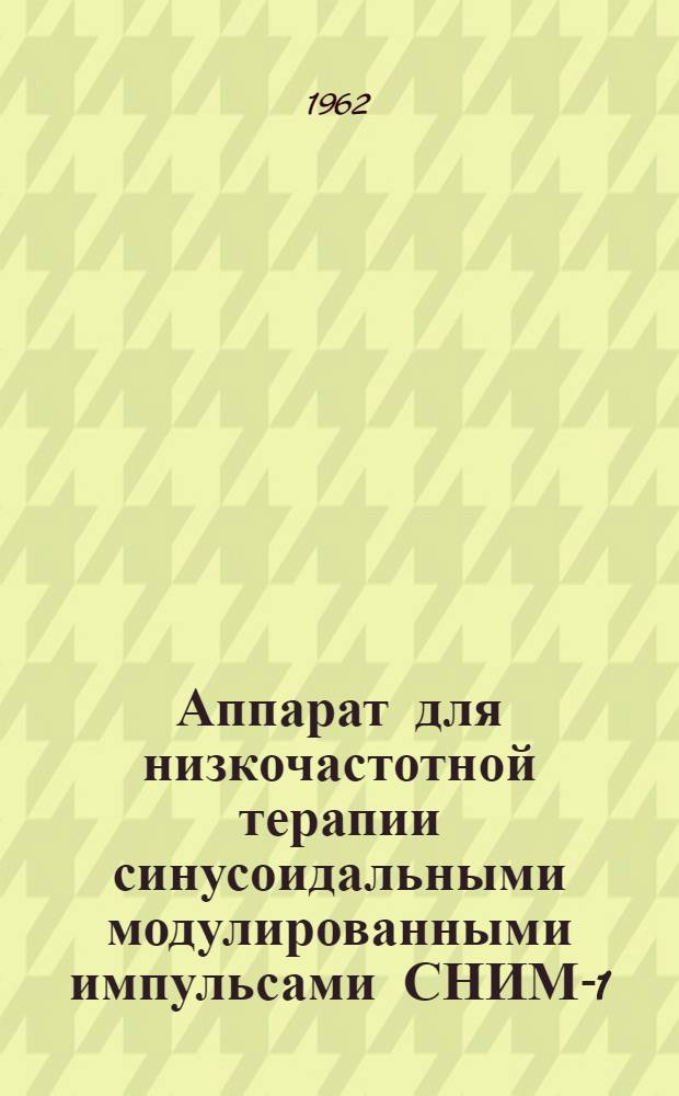 Аппарат для низкочастотной терапии синусоидальными модулированными импульсами СНИМ-1 : Техн. описание и инструкция по эксплуатации