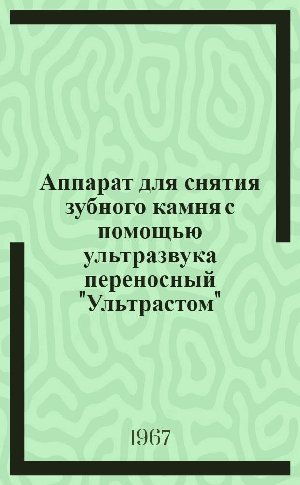 Аппарат для снятия зубного камня с помощью ультразвука переносный "Ультрастом" : Техн. описание и инструкция по эксплуатации