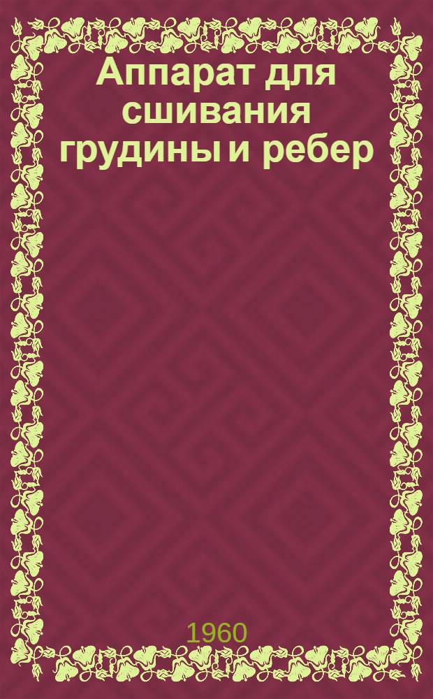 Аппарат для сшивания грудины и ребер : Модель 277 : (Краткое описание и инструкция по пользованию)