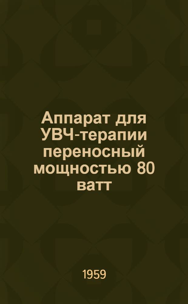 Аппарат для УВЧ-терапии переносный мощностью 80 ватт : УВЧ-4 : Техн. описание и инструкция по эксплуатации