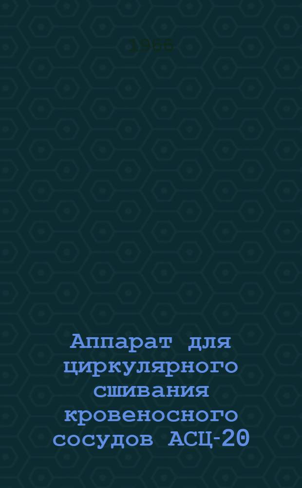 Аппарат для циркулярного сшивания кровеносного сосудов АСЦ-20 : Описание и инструкция по применению