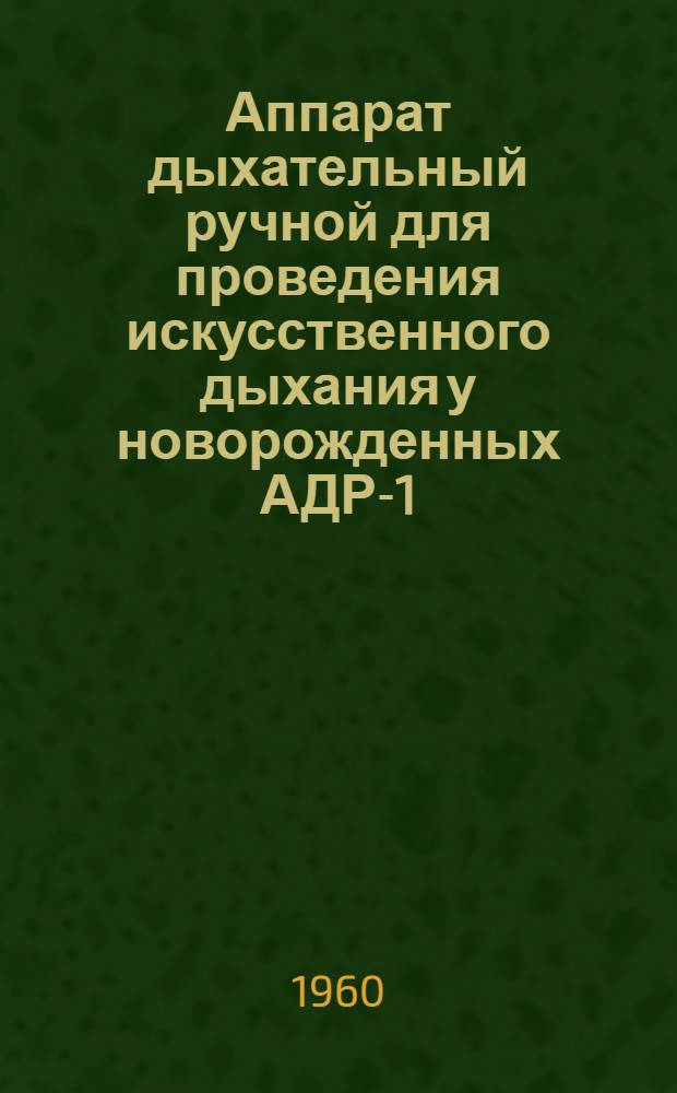 Аппарат дыхательный ручной для проведения искусственного дыхания у новорожденных АДР-1 : Техн. описание и инструкция по эксплуатации