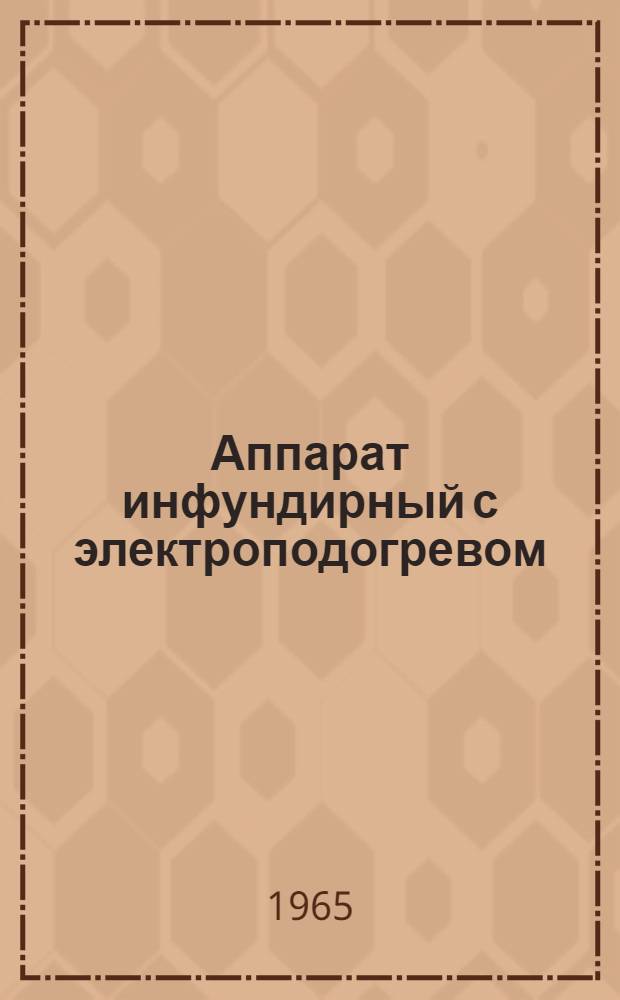 Аппарат инфундирный с электроподогревом : Техн. описание и инструкция по эксплуатации