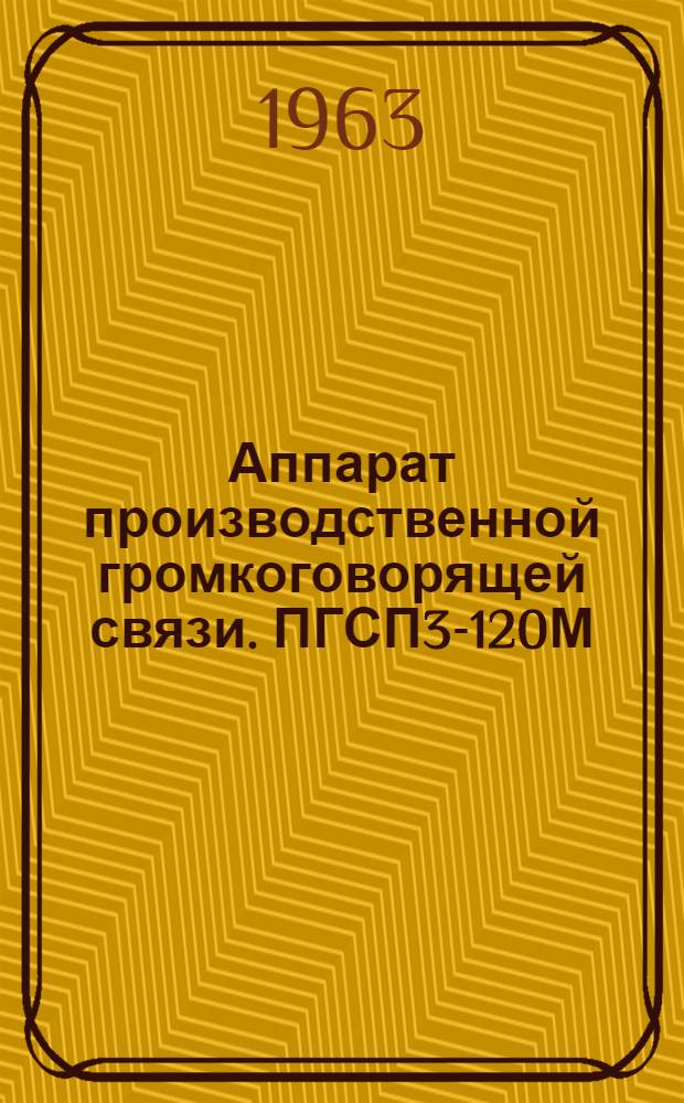 Аппарат производственной громкоговорящей связи. ПГСП3-120М : Техн. описание и инструкция по эксплуатации