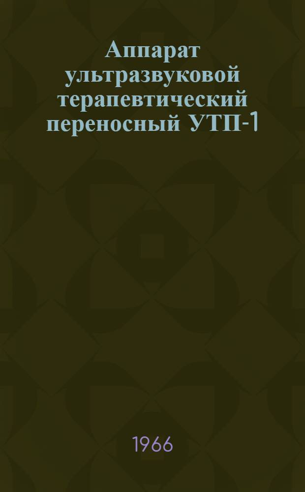 Аппарат ультразвуковой терапевтический переносный УТП-1 : Техн. описание и инструкция по эксплуатации
