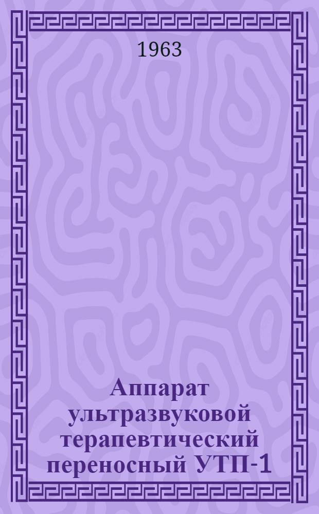 Аппарат ультразвуковой терапевтический переносный УТП-1 : Техн. описание и инструкция по эксплуатации