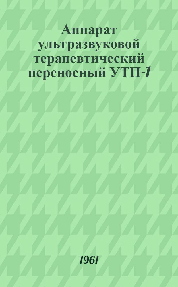 Аппарат ультразвуковой терапевтический переносный УТП-1 : Техн. описание и инструкция по эксплуатации